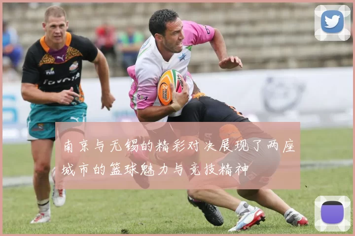 南京与无锡的精彩对决展现了两座城市的篮球魅力与竞技精神