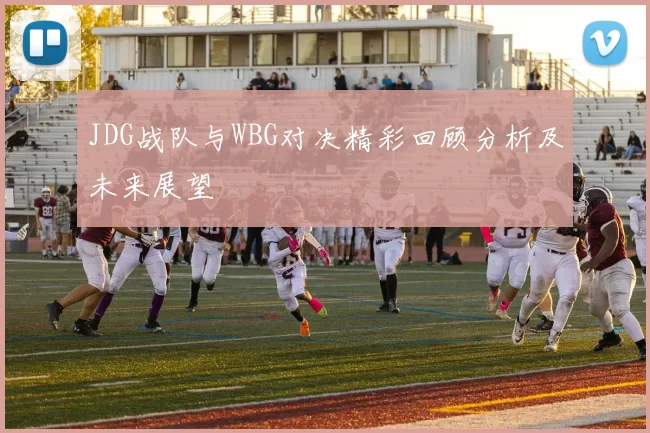 JDG战队与WBG对决精彩回顾分析及未来展望