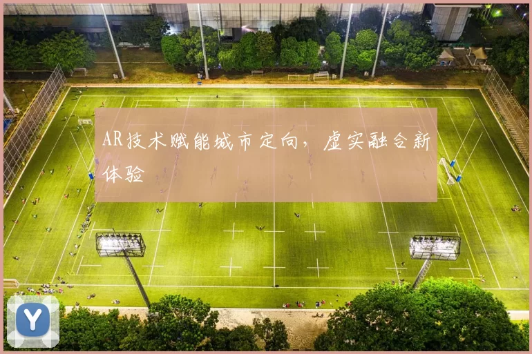 AR技术赋能城市定向，虚实融合新体验