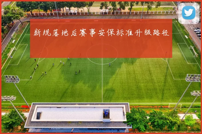 新规落地后赛事安保标准升级路径