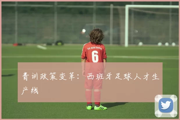 青训政策变革：西班牙足球人才生产线