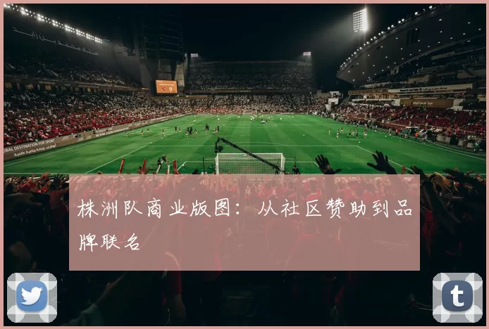 株洲队商业版图：从社区赞助到品牌联名