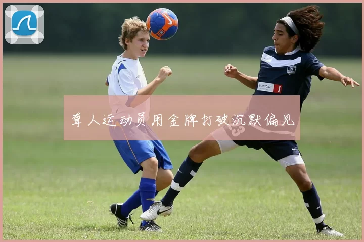聋人运动员用金牌打破沉默偏见