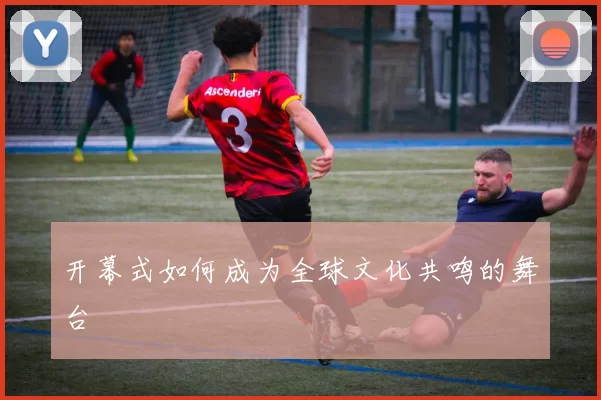 开幕式如何成为全球文化共鸣的舞台