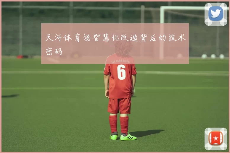 天河体育场智慧化改造背后的技术密码