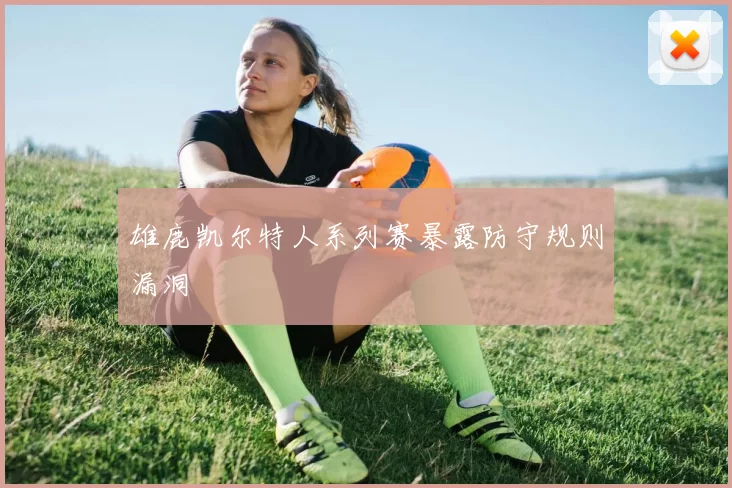 雄鹿凯尔特人系列赛暴露防守规则漏洞