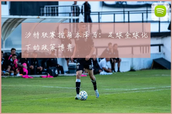 沙特联赛挖角本泽马：足球全球化下的政策博弈