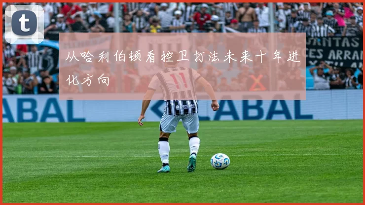 从哈利伯顿看控卫打法未来十年进化方向