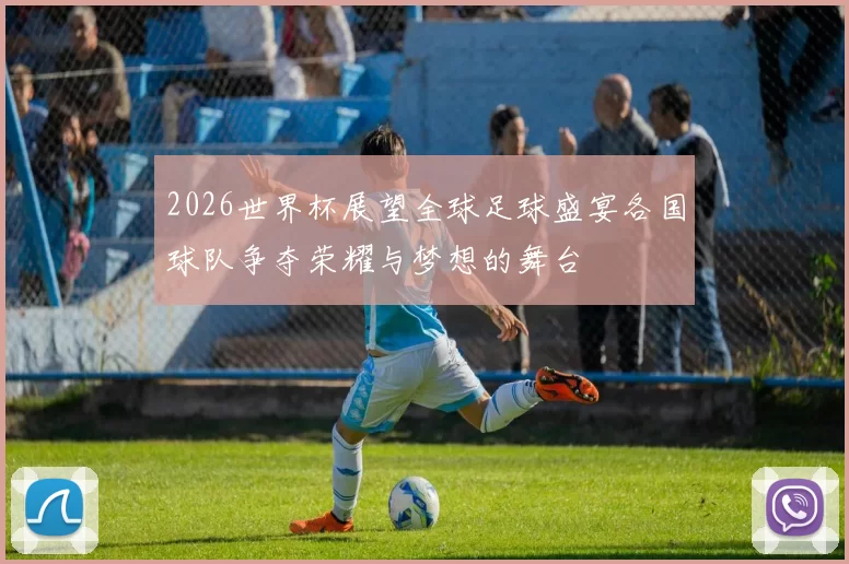 2026世界杯展望全球足球盛宴各国球队争夺荣耀与梦想的舞台