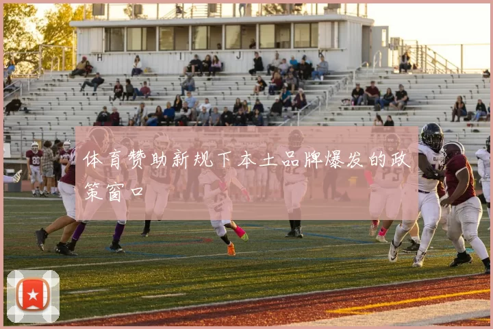 体育赞助新规下本土品牌爆发的政策窗口