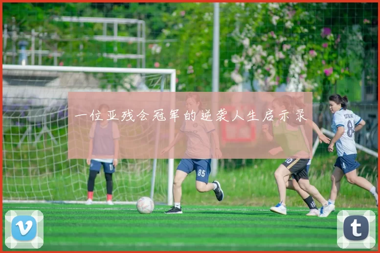 一位亚残会冠军的逆袭人生启示录