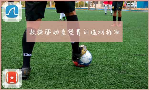 数据驱动重塑青训选材标准