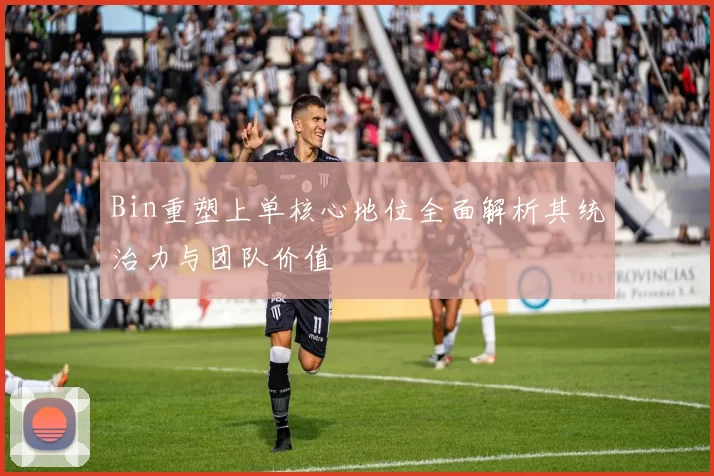 Bin重塑上单核心地位全面解析其统治力与团队价值