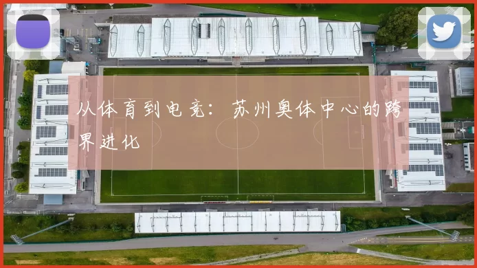 从体育到电竞：苏州奥体中心的跨界进化