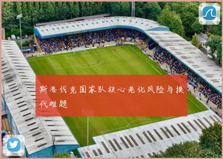 斯洛伐克国家队核心老化风险与换代难题