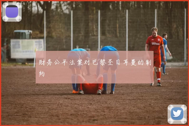 财务公平法案对巴黎圣日耳曼的制约