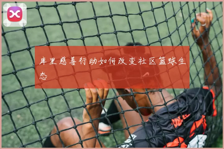 库里慈善行动如何改变社区篮球生态