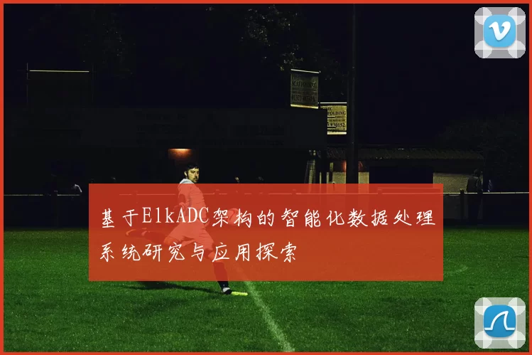 基于ElkADC架构的智能化数据处理系统研究与应用探索