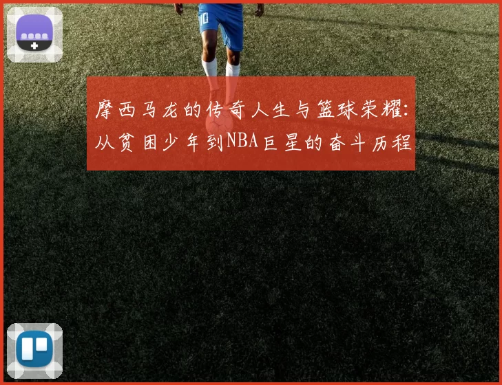 摩西马龙的传奇人生与篮球荣耀：从贫困少年到NBA巨星的奋斗历程