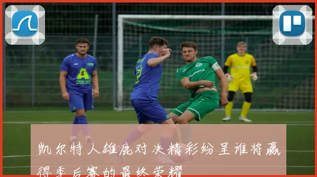 凯尔特人雄鹿对决精彩纷呈谁将赢得季后赛的最终荣耀