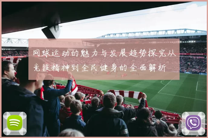 网球运动的魅力与发展趋势探究从竞技精神到全民健身的全面解析