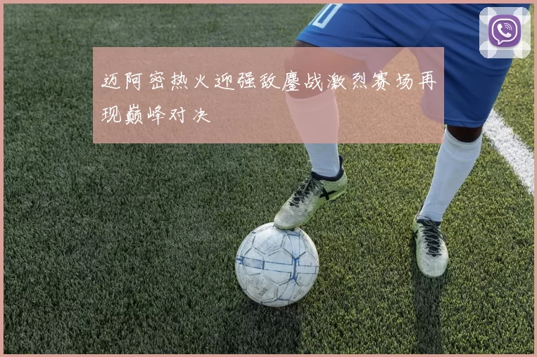 迈阿密热火迎强敌鏖战激烈赛场再现巅峰对决